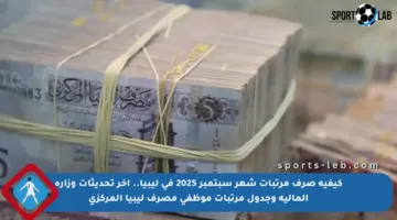 كيفية صرف مرتبات شهر سبتمبر 2025 في ليبيا.. آخر تحديثات وزارة المالية وجدول مرتبات موظفي مصرف ليبيا المركزي